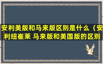 安利美版和马来版区别是什么（安利纽崔莱 马来版和美国版的区别）